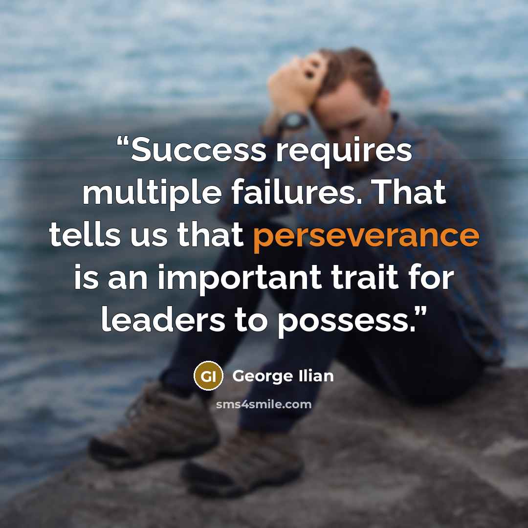 “Success requires multiple failures. That tells us that perseverance is an important trait for leaders to possess.” quote by George Ilian