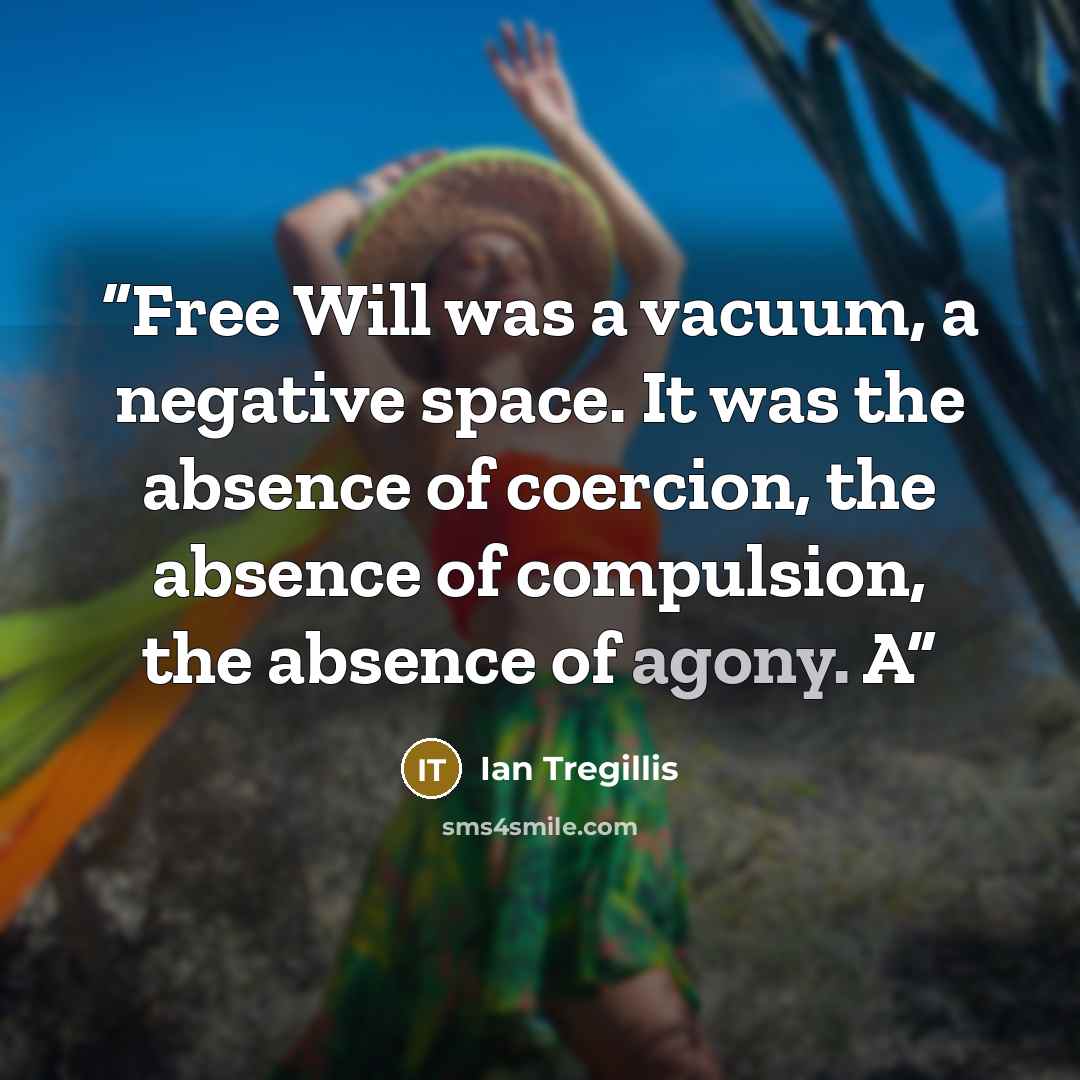 “Free Will was a vacuum, a negative space. It was the absence of coercion, the absence of compulsion, the absence of agony. A” quote by Ian Tregillis
