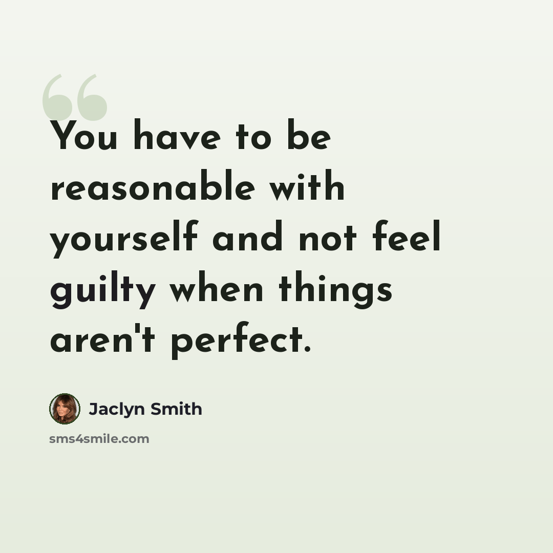 “You have to be reasonable with yourself and not feel guilty when things aren't perfect.” quote by Jaclyn Smith