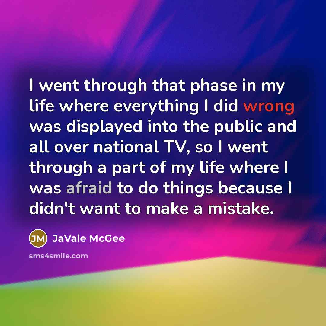“I went through that phase in my life where everything I did wrong was displayed into the public and all over national TV, so I went through a part of my life where I was afraid to do things because I didn't want to make a mistake.” quote by JaVale McGee
