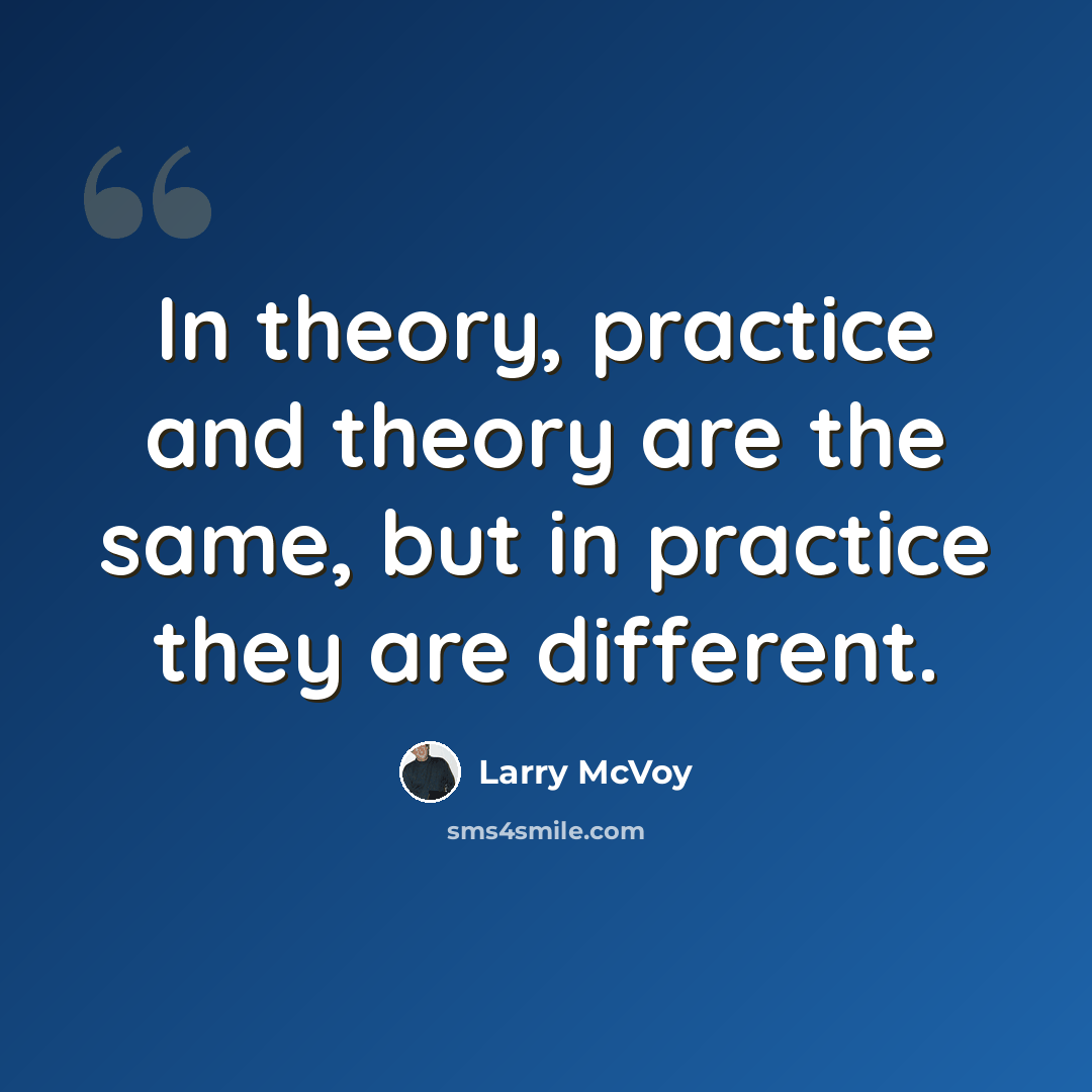 “In theory, practice and theory are the same, but in practice they are different.” quote by Larry McVoy