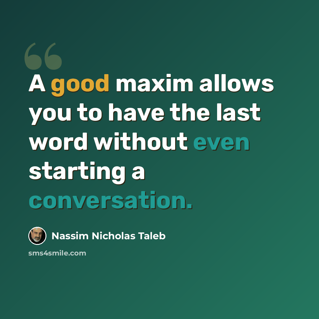 “A good maxim allows you to have the last word without even starting a conversation.” quote by Nassim Nicholas Taleb