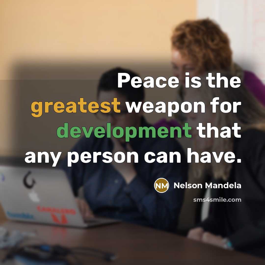 “Peace is the greatest weapon for development that any person can have.” quote by Nelson Mandela