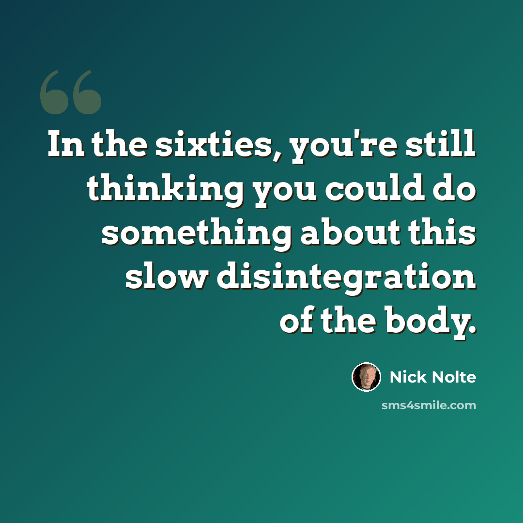 “In the sixties, you're still thinking you could do something about this slow disintegration of the body.” quote by Nick Nolte