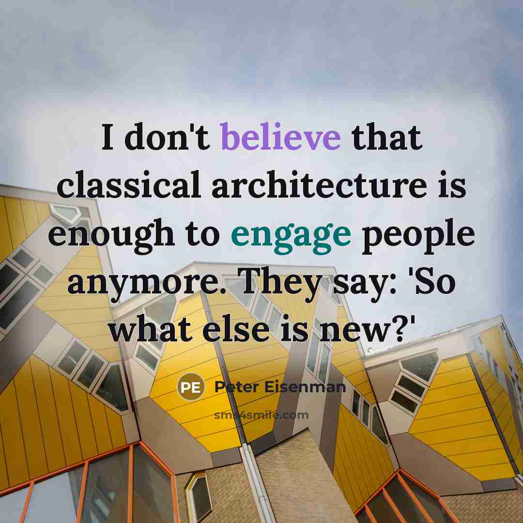 “I don't believe that classical architecture is enough to engage people anymore. They say: 'So what else is new?'” quote by Peter Eisenman