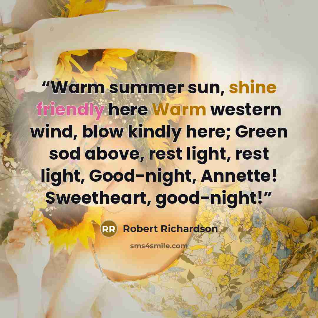 “Warm summer sun, shine friendly here Warm western wind, blow kindly here; Green sod above, rest light, rest light, Good-night, Annette! Sweetheart, good-night!” quote by robert richardson