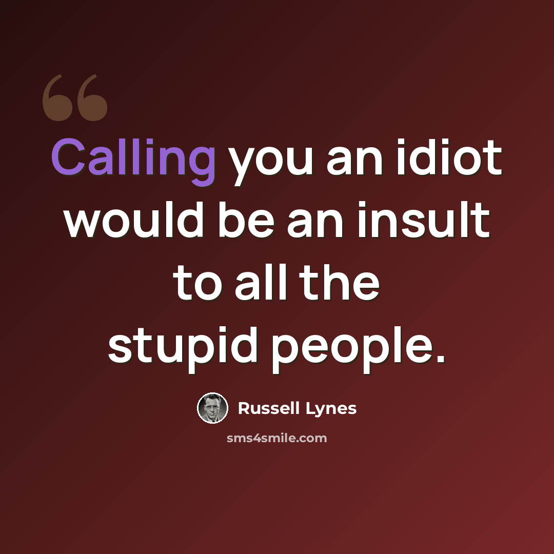“Calling you an idiot would be an insult to all the stupid people.” quote by Russell Lynes