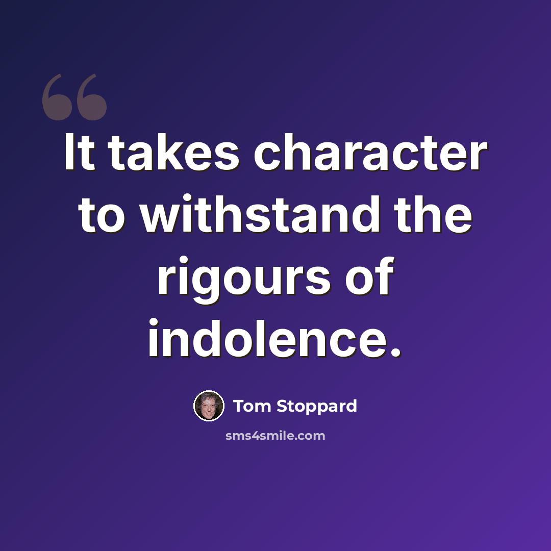 “It takes character to withstand the rigours of indolence.” quote by Tom Stoppard