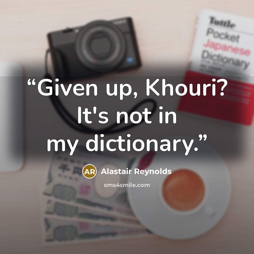 “Given up, Khouri? It's not in my dictionary.” quote by Alastair Reynolds