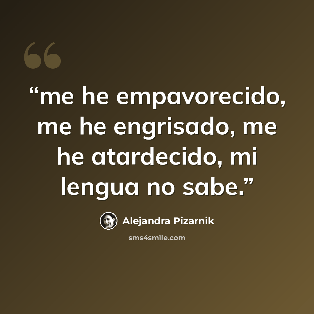 “me he empavorecido, me he engrisado, me he atardecido, mi lengua no sabe.” quote by Alejandra Pizarnik