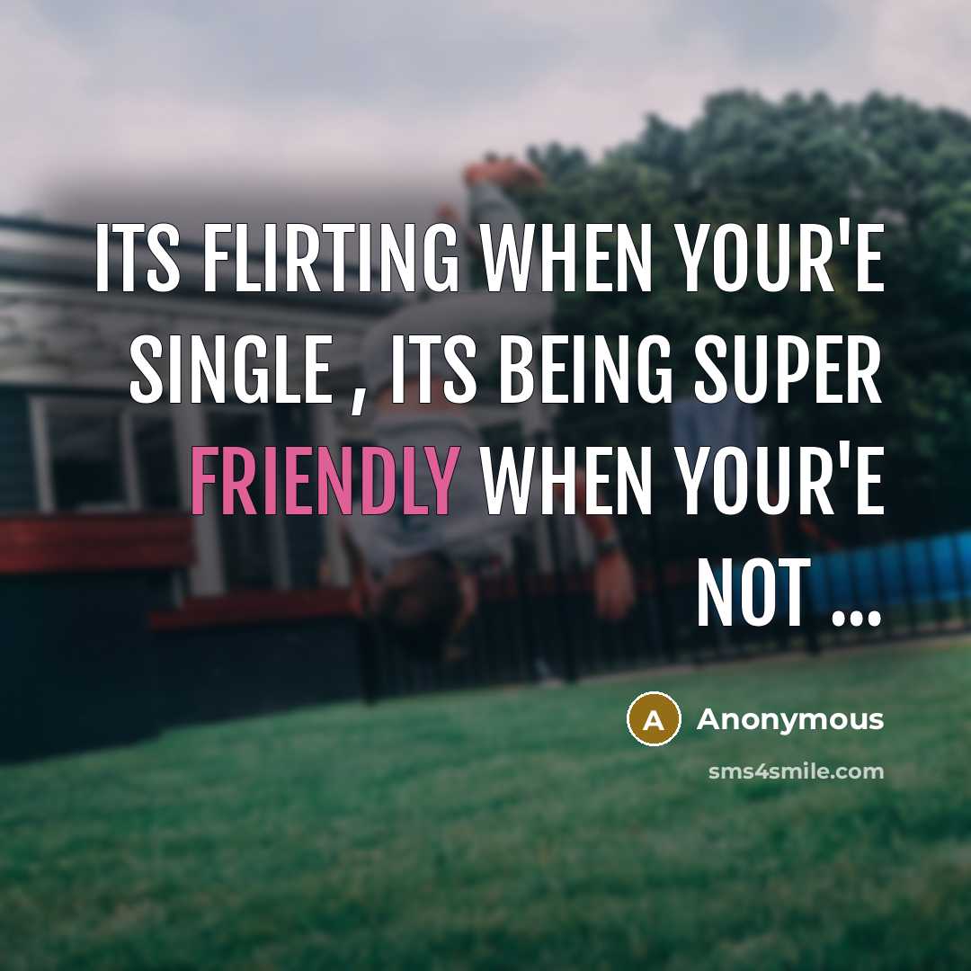 “Its flirting when your'e single , its being super friendly when your'e not ...” quote by Anonymous