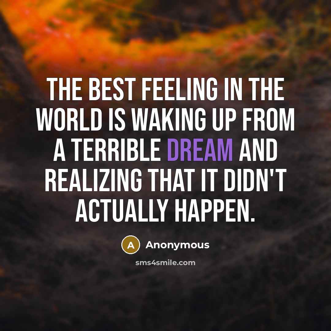 “The best feeling in the world is waking up from a terrible dream and realizing that it didn't actually happen.” quote by Anonymous