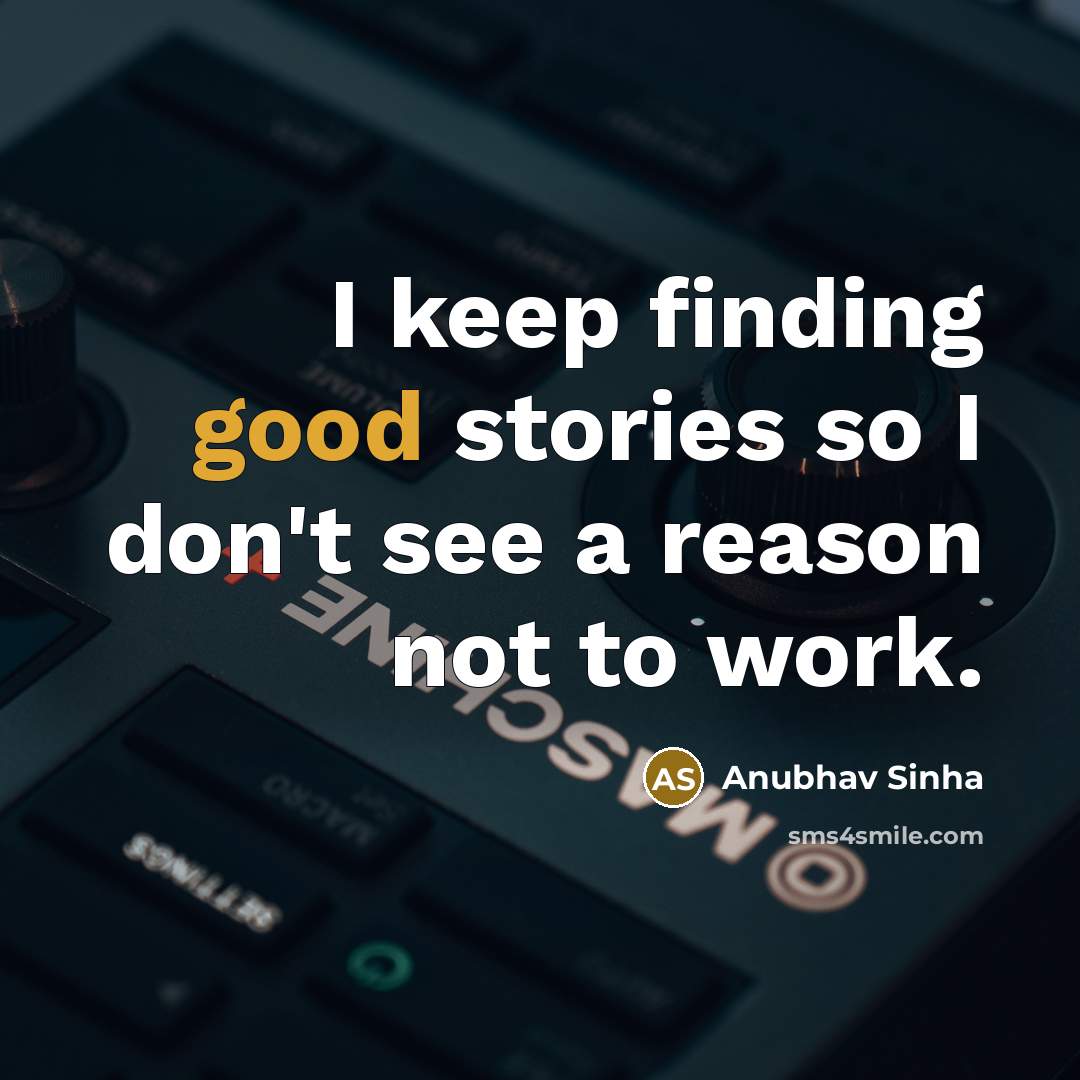 “I keep finding good stories so I don't see a reason not to work.” quote by Anubhav Sinha