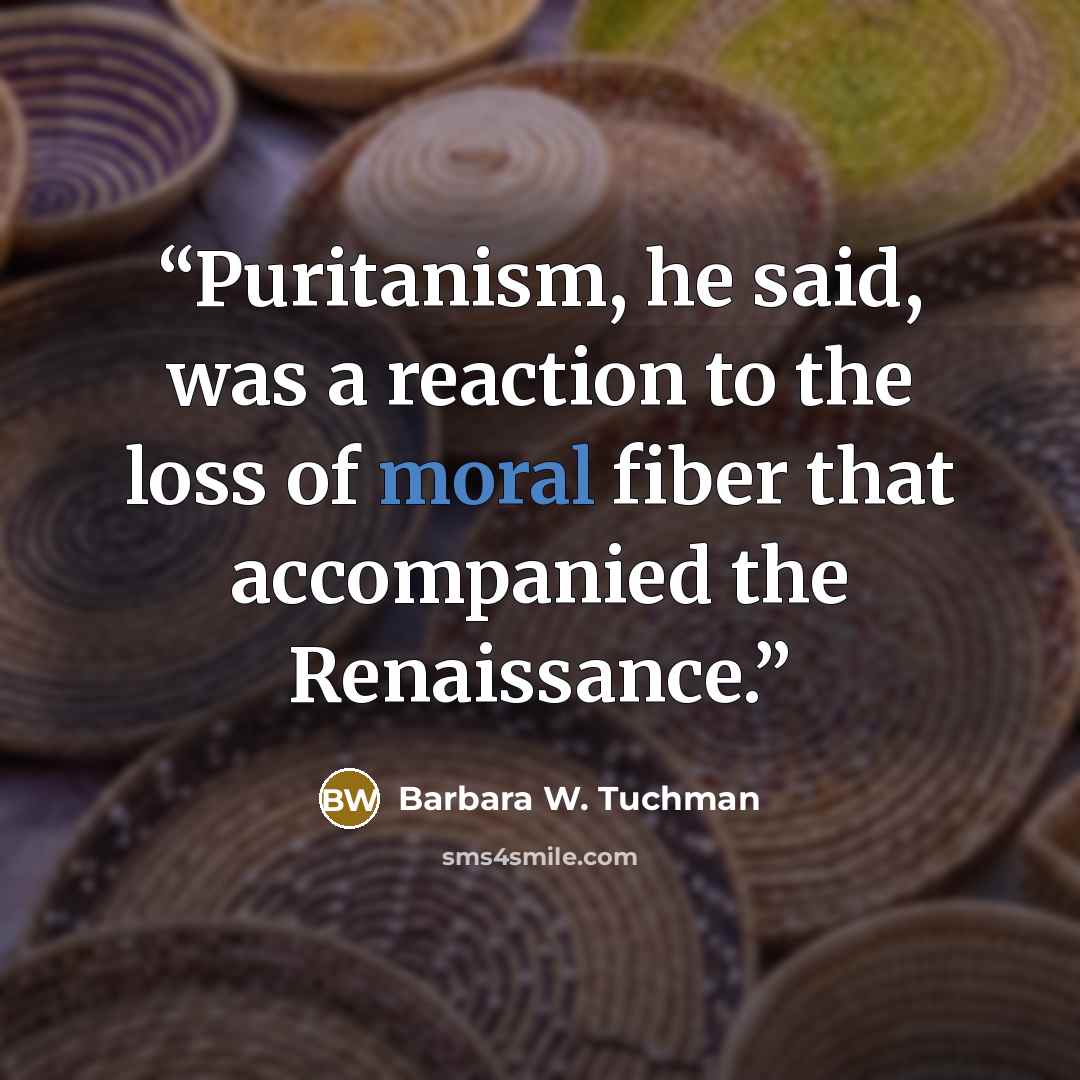 “Puritanism, he said, was a reaction to the loss of moral fiber that accompanied the Renaissance.” quote by Barbara W. Tuchman
