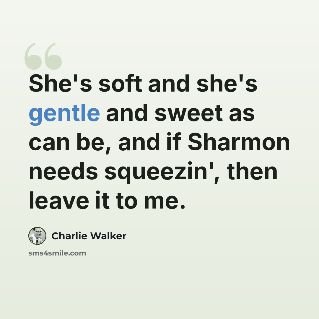 “She's soft and she's gentle and sweet as can be, and if Sharmon needs squeezin', then leave it to me.” quote by Charlie Walker