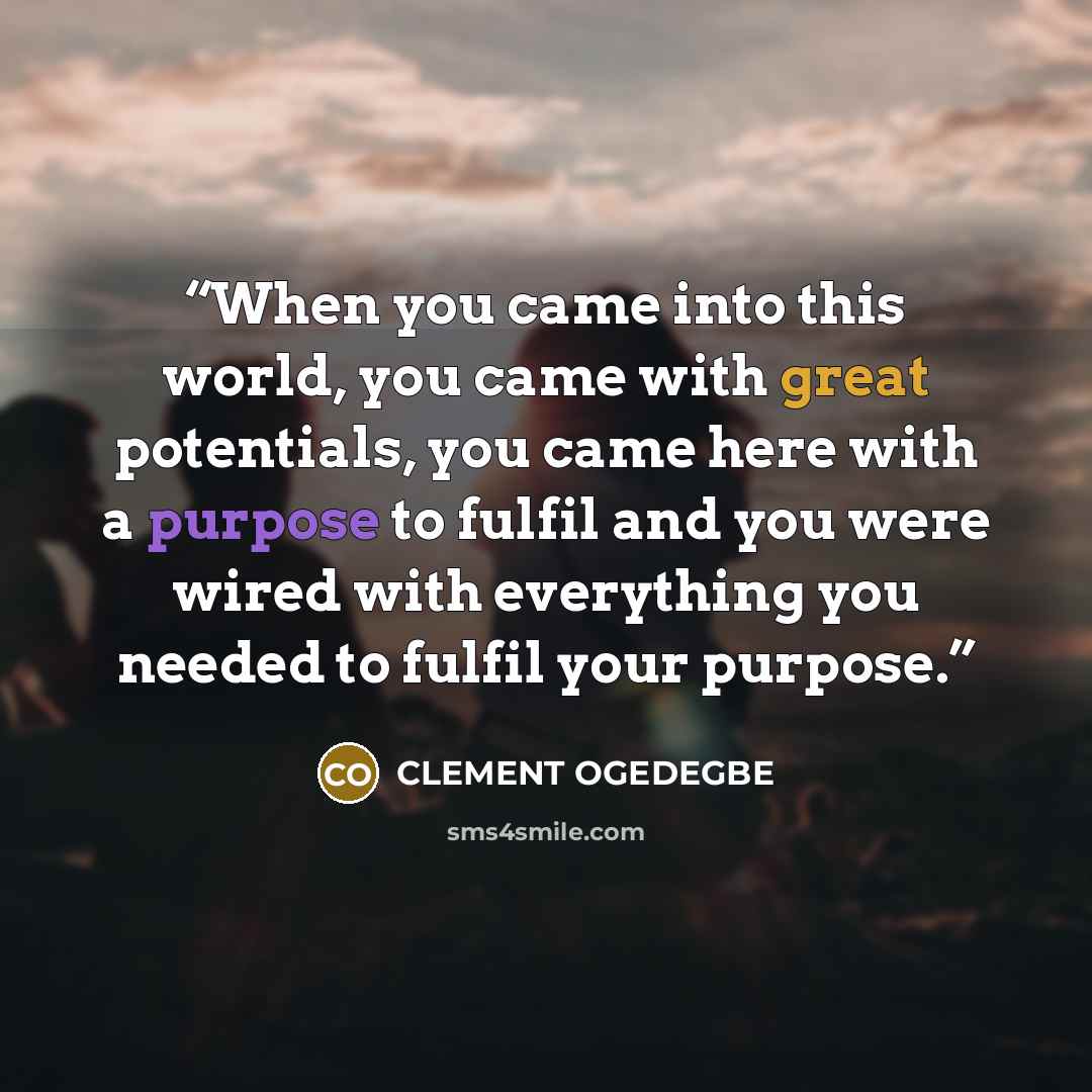 “When you came into this world, you came with great potentials, you came here with a purpose to fulfil and you were wired with everything you needed to fulfil your purpose.” quote by CLEMENT OGEDEGBE