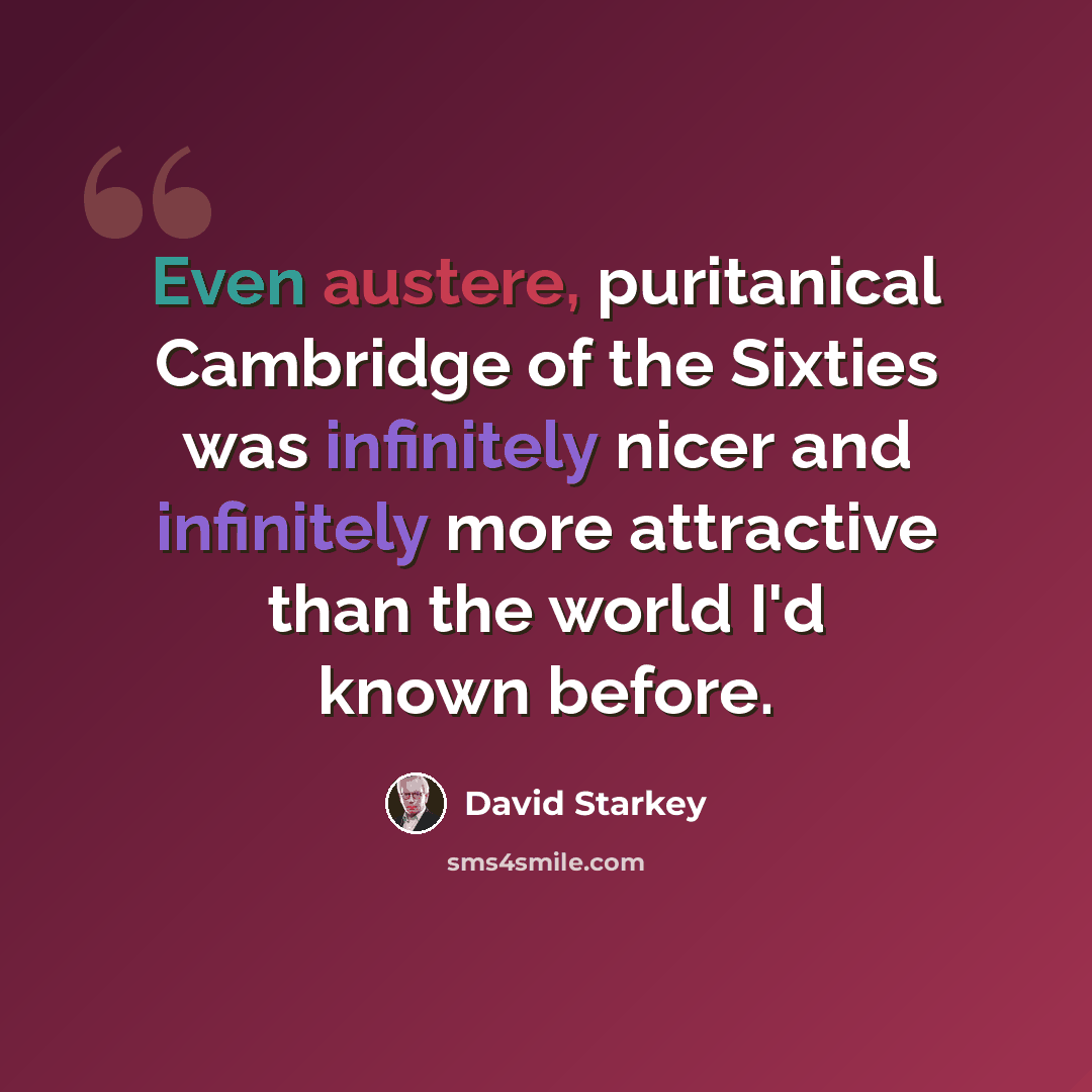 “Even austere, puritanical Cambridge of the Sixties was infinitely nicer and infinitely more attractive than the world I'd known before.” quote by David Starkey