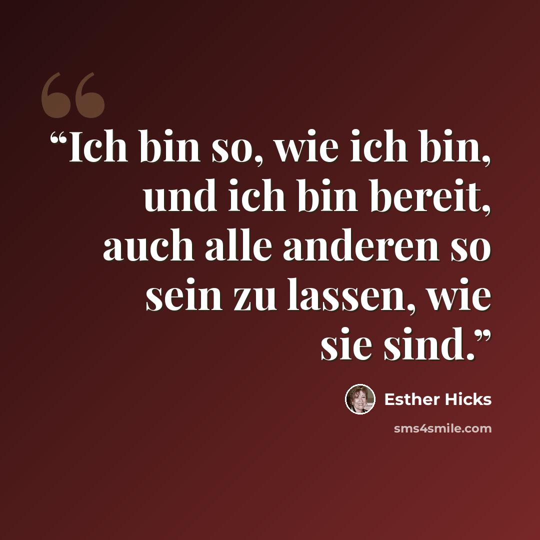 “Ich bin so, wie ich bin, und ich bin bereit, auch alle anderen so sein zu lassen, wie sie sind.” quote by Esther Hicks