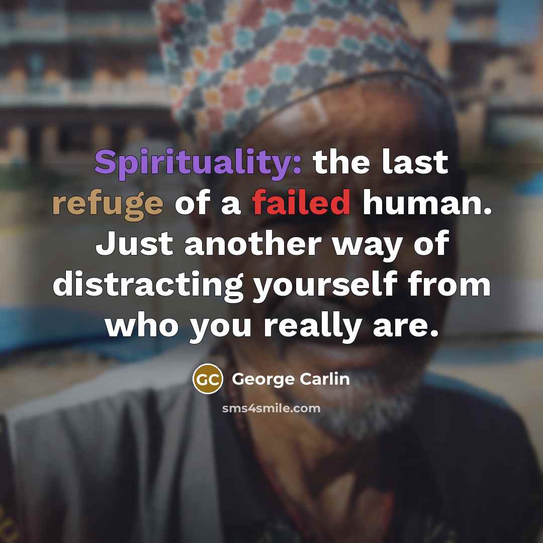 “Spirituality: the last refuge of a failed human. Just another way of distracting yourself from who you really are.” quote by George Carlin