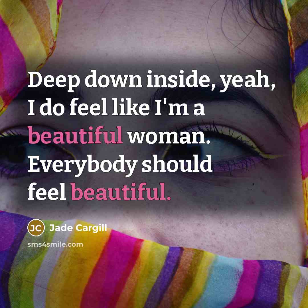 “Deep down inside, yeah, I do feel like I'm a beautiful woman. Everybody should feel beautiful.” quote by Jade Cargill