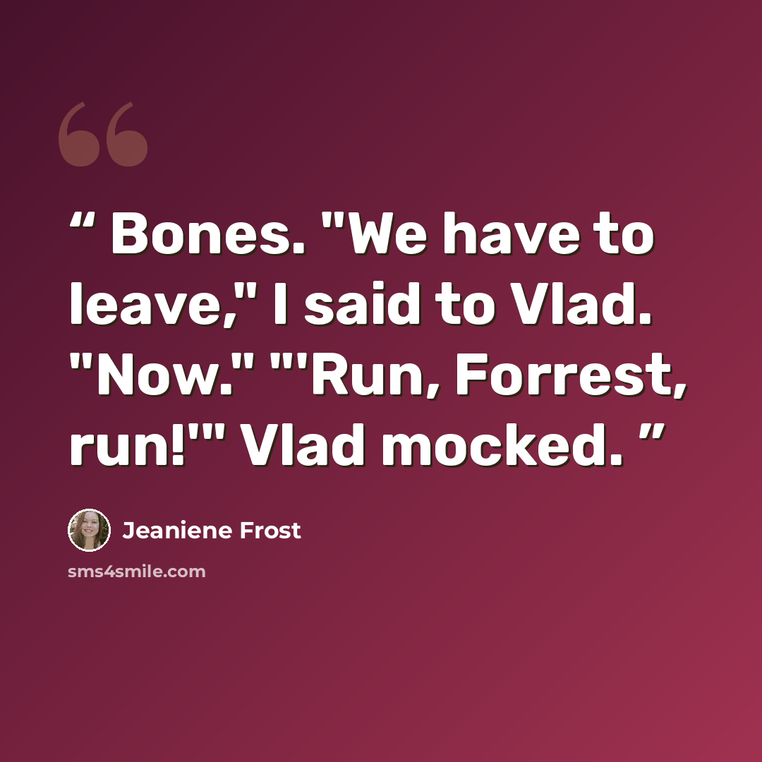 “Bones. "We have to leave," I said to Vlad. "Now." "'Run, Forrest, run!'" Vlad mocked.” quote by Jeaniene Frost