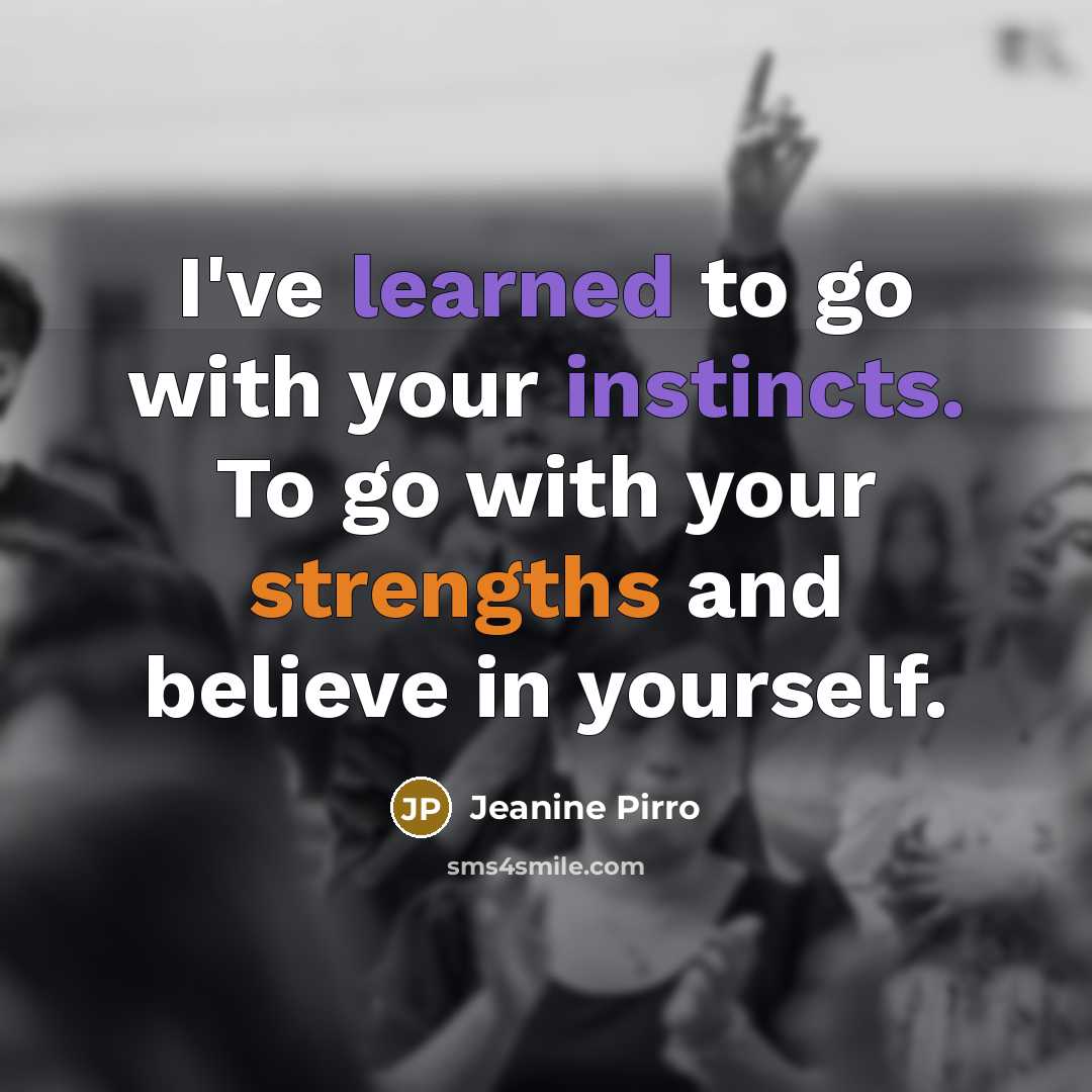“I've learned to go with your instincts. To go with your strengths and believe in yourself.” quote by Jeanine Pirro