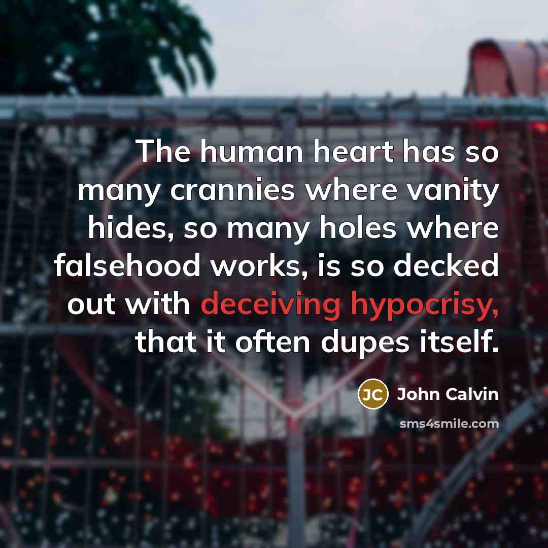 “The human heart has so many crannies where vanity hides, so many holes where falsehood works, is so decked out with deceiving hypocrisy, that it often dupes itself.” quote by John Calvin