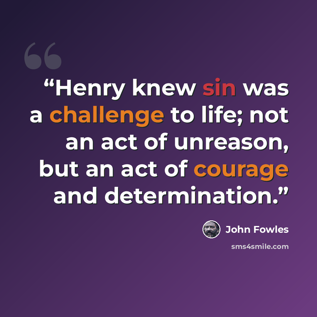 “Henry knew sin was a challenge to life; not an act of unreason, but an act of courage and determination.” quote by John Fowles
