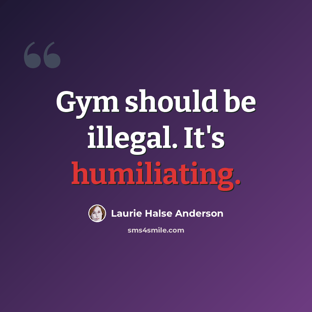 “Gym should be illegal. It's humiliating.” quote by Laurie Halse Anderson