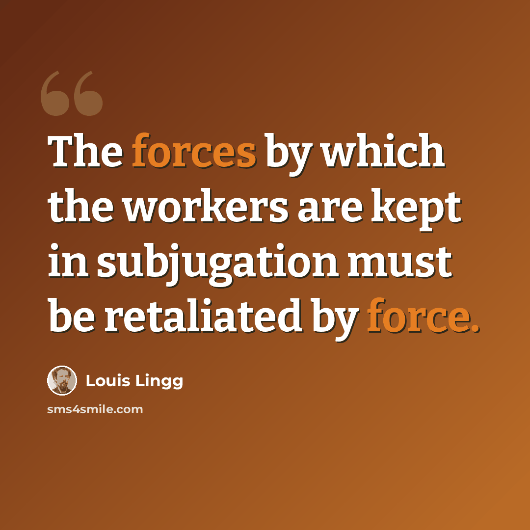 “The forces by which the workers are kept in subjugation must be retaliated by force.” quote by Louis Lingg