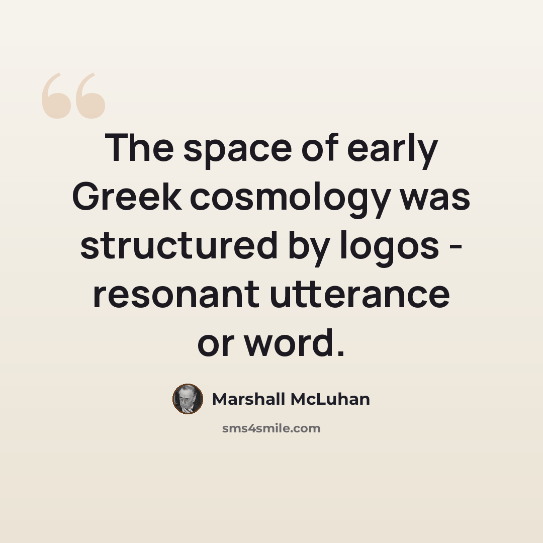 “The space of early Greek cosmology was structured by logos - resonant utterance or word.” quote by Marshall McLuhan