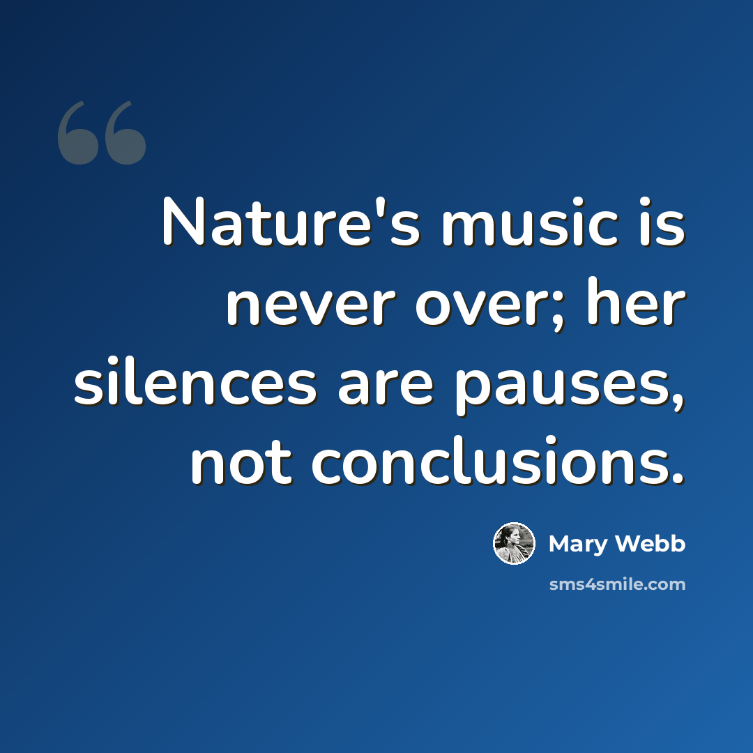 “Nature's music is never over; her silences are pauses, not conclusions.” quote by Mary Webb