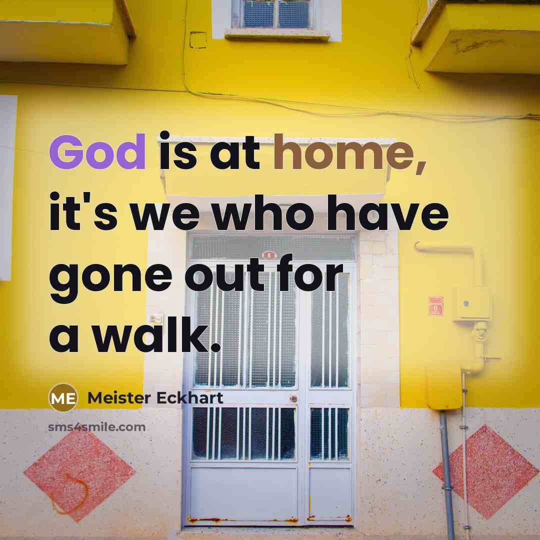 “God is at home, it's we who have gone out for a walk.” quote by Meister Eckhart
