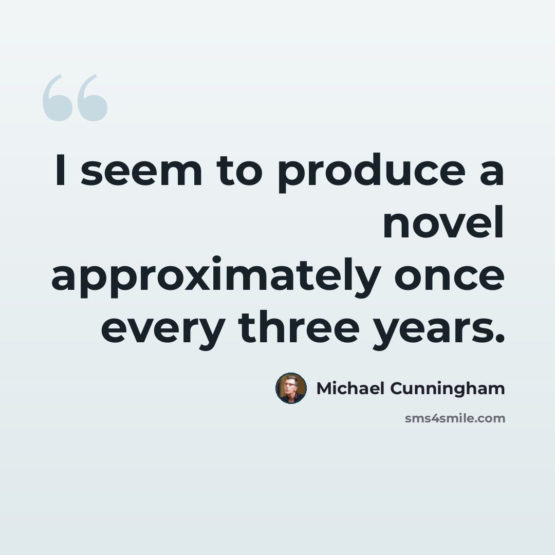 “I seem to produce a novel approximately once every three years.” quote by Michael Cunningham