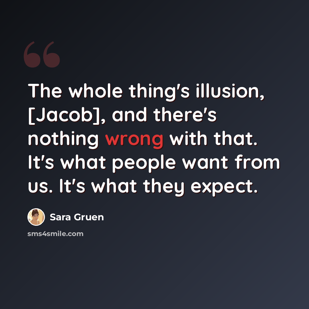 “The whole thing's illusion, [Jacob], and there's nothing wrong with that. It's what people want from us. It's what they expect.” quote by Sara Gruen
