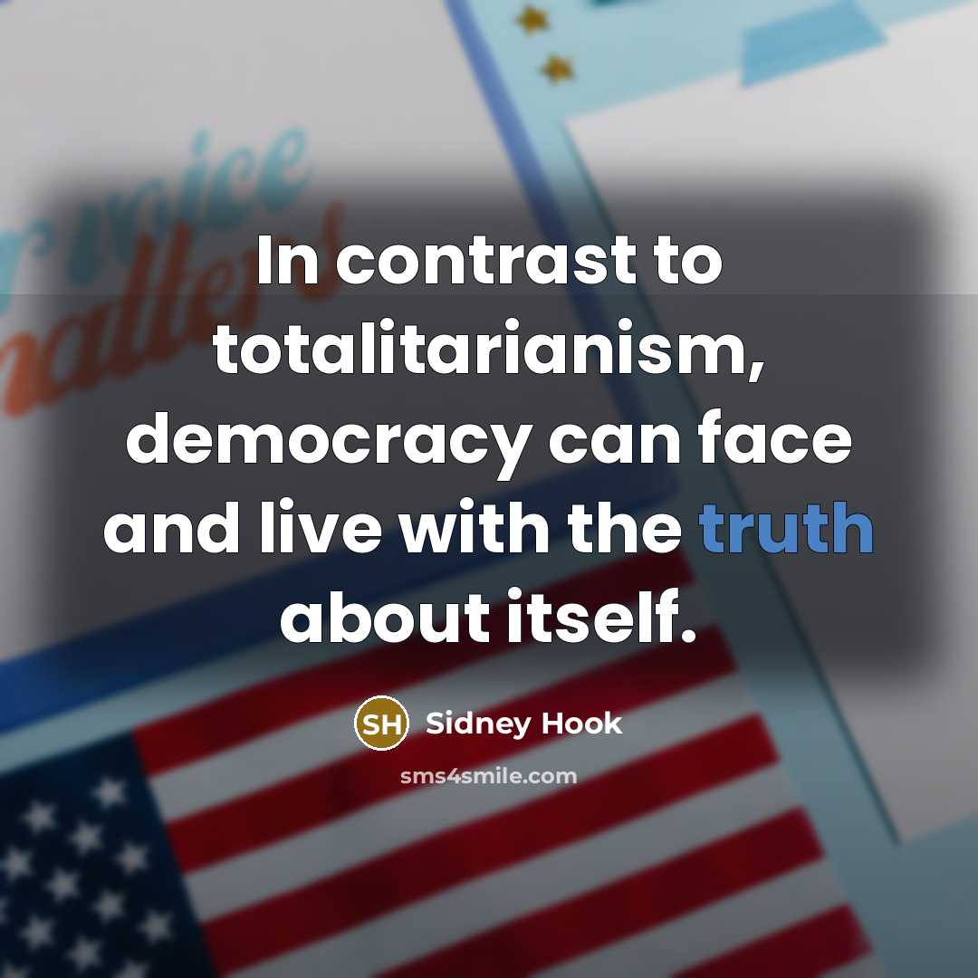 “In contrast to totalitarianism, democracy can face and live with the truth about itself.” quote by Sidney Hook