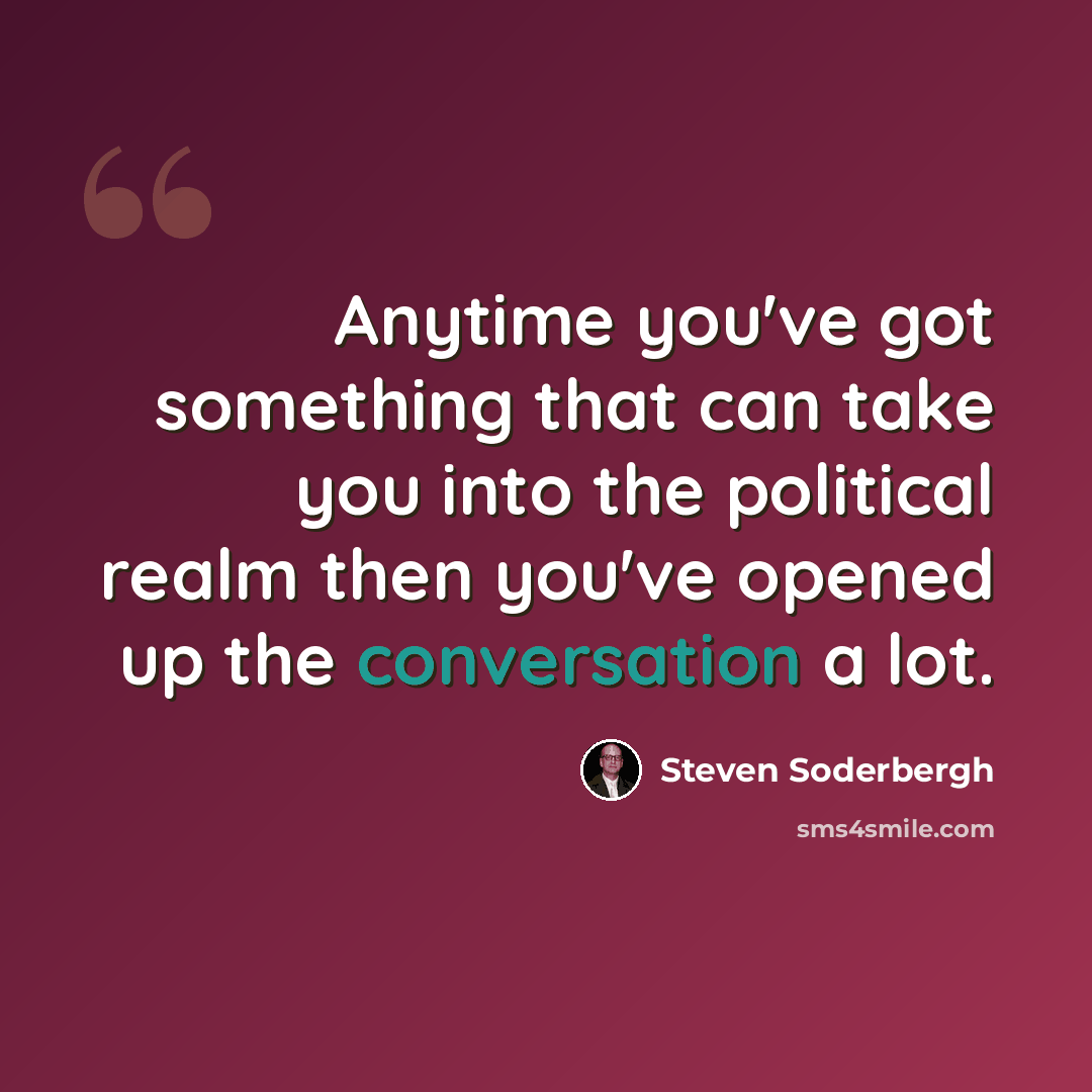 “Anytime you've got something that can take you into the political realm then you've opened up the conversation a lot.” quote by Steven Soderbergh