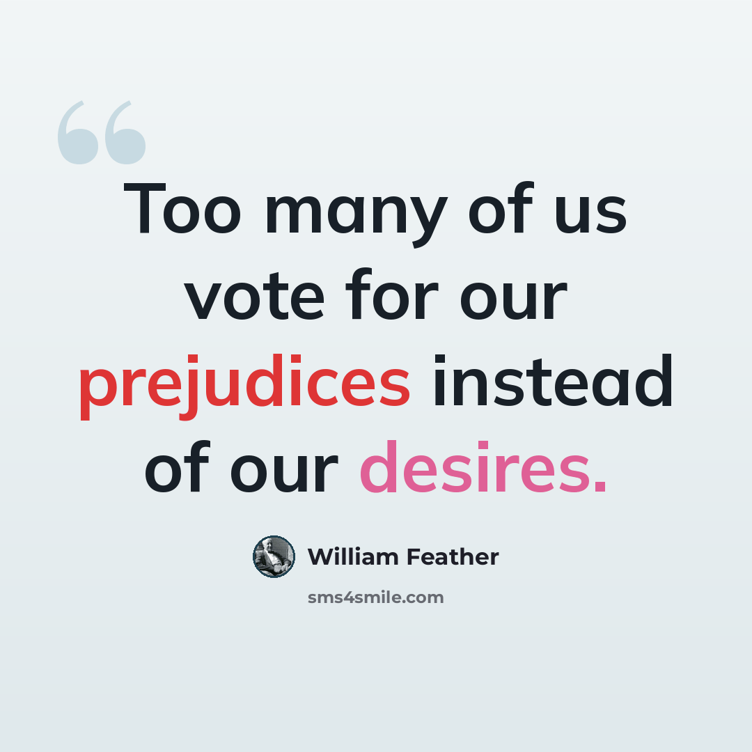 “Too many of us vote for our prejudices instead of our desires.” quote by William Feather