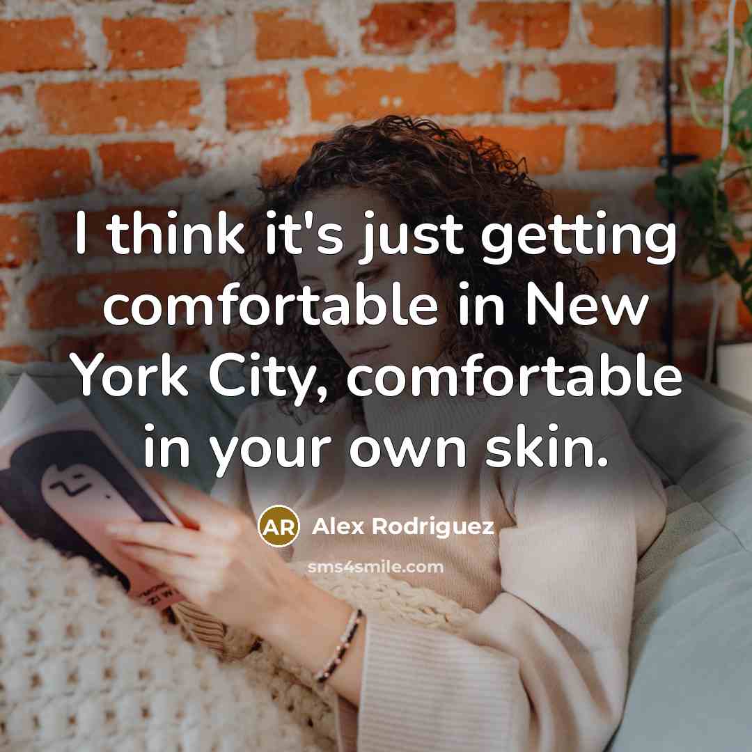 “I think it's just getting comfortable in New York City, comfortable in your own skin.” quote by Alex Rodriguez