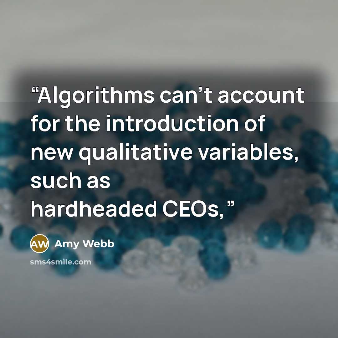 “Algorithms can’t account for the introduction of new qualitative variables, such as hardheaded CEOs,” quote by Amy Webb