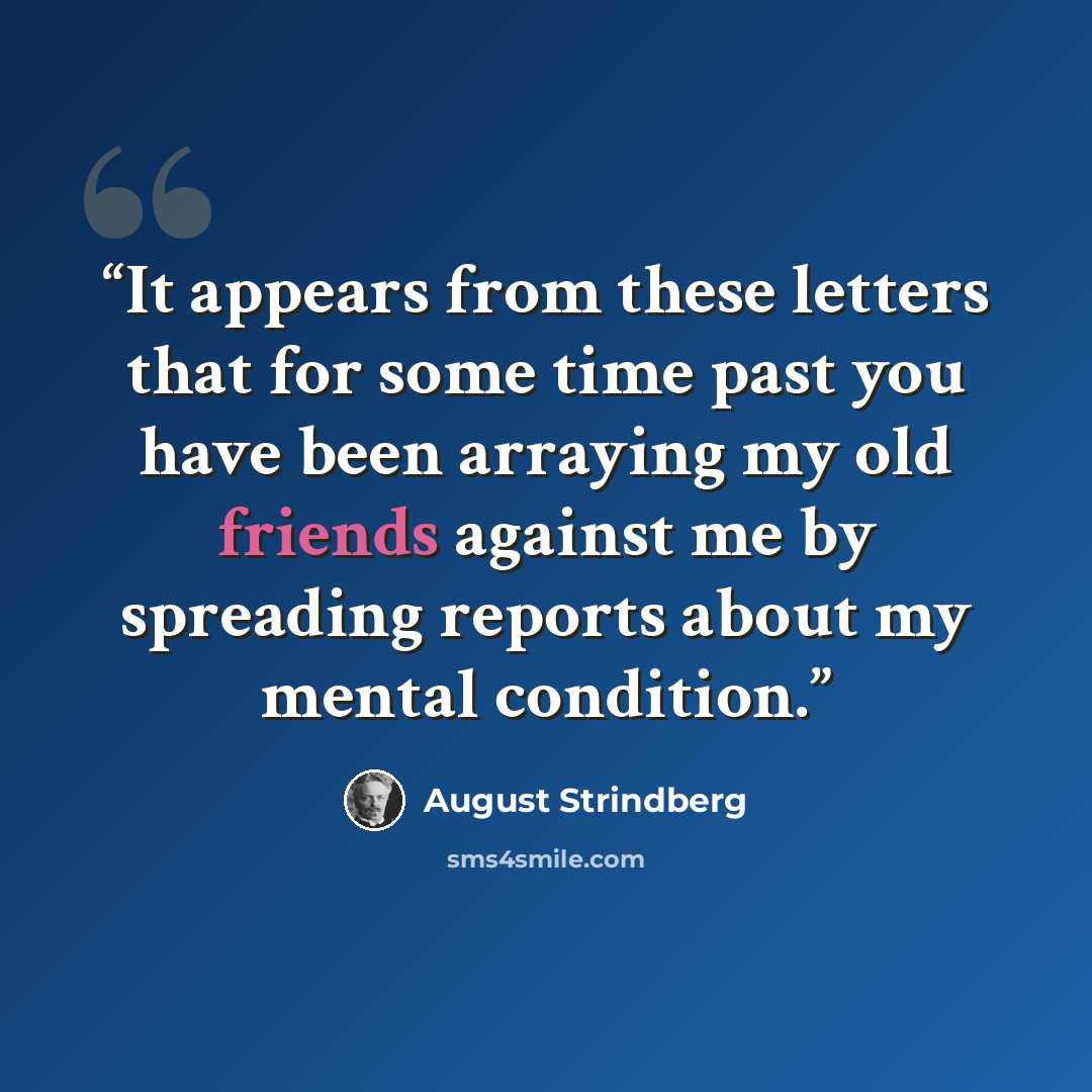 “It appears from these letters that for some time past you have been arraying my old friends against me by spreading reports about my mental condition.” quote by August Strindberg