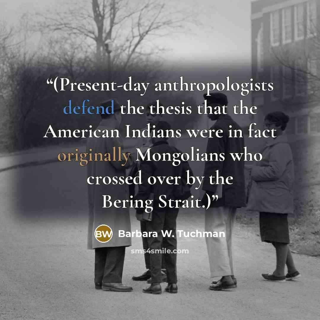 “(Present-day anthropologists defend the thesis that the American Indians were in fact originally Mongolians who crossed over by the Bering Strait.)” quote by Barbara W. Tuchman
