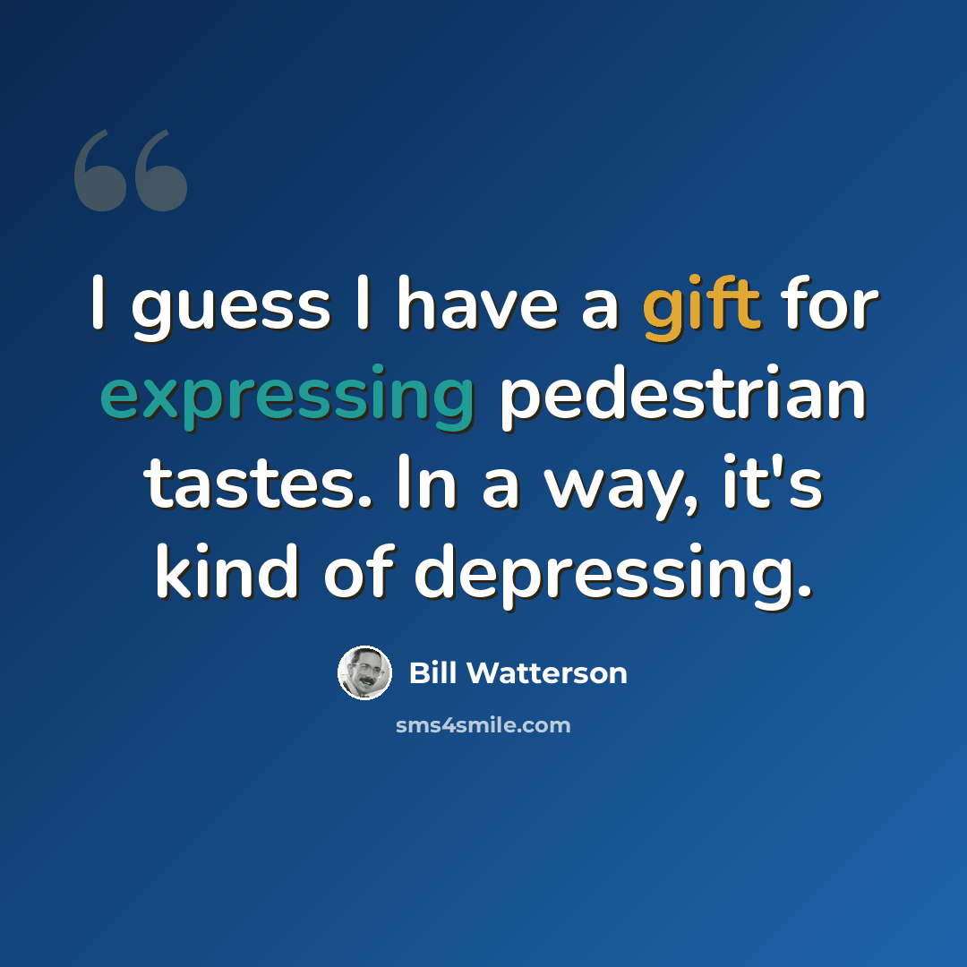 “I guess I have a gift for expressing pedestrian tastes. In a way, it's kind of depressing.” quote by Bill Watterson