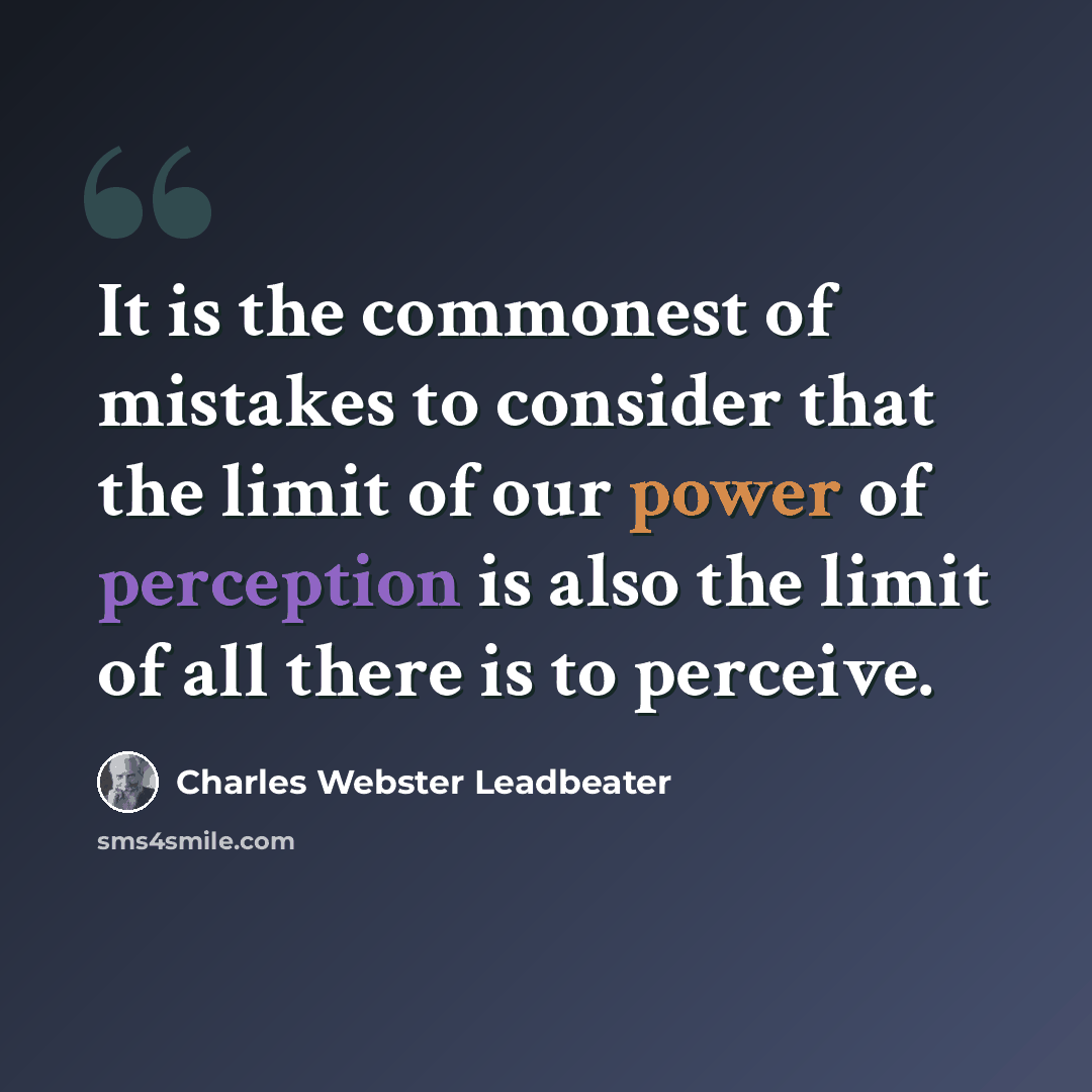 “It is the commonest of mistakes to consider that the limit of our power of perception is also the limit of all there is to perceive.” quote by Charles Webster Leadbeater