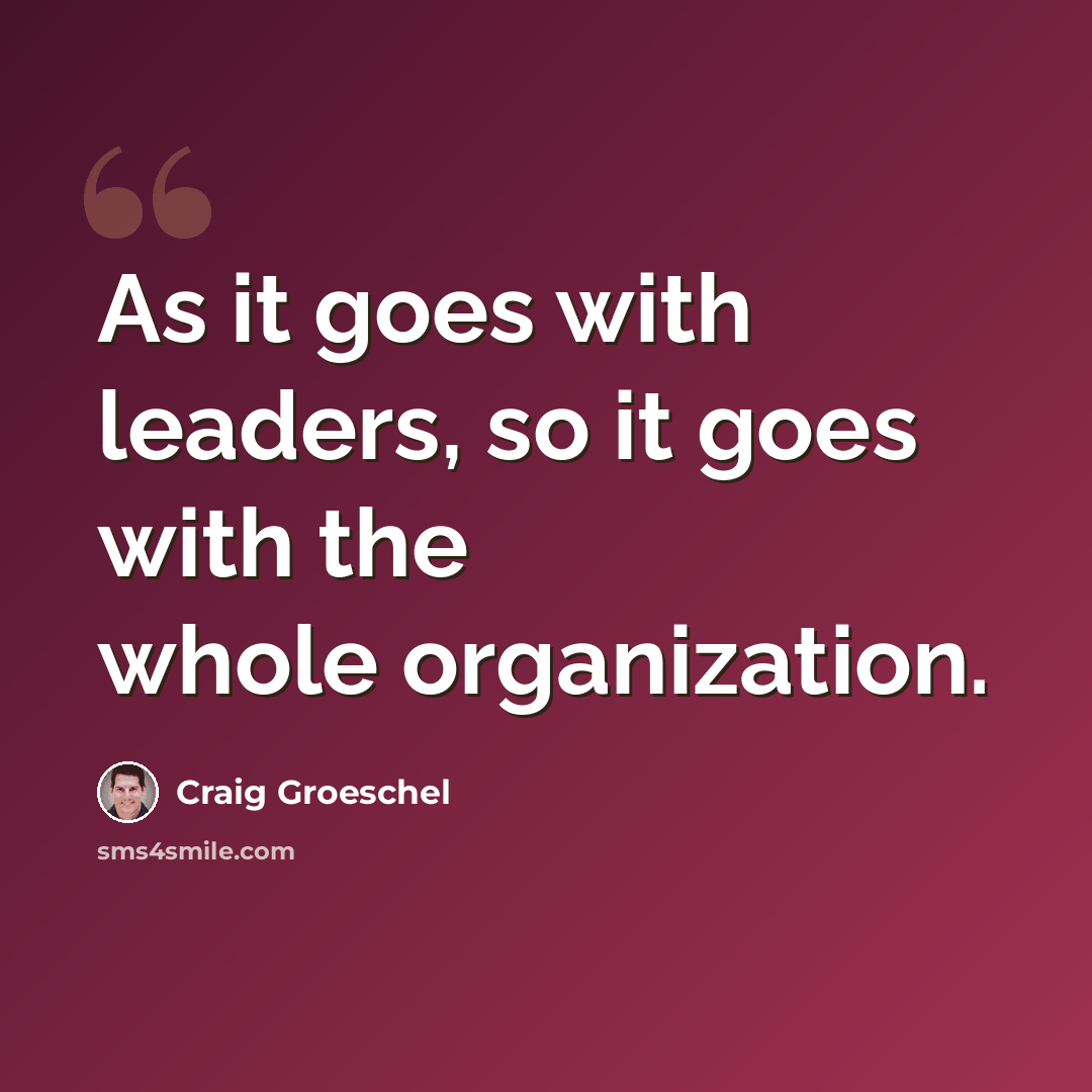 “As it goes with leaders, so it goes with the whole organization.” quote by Craig Groeschel