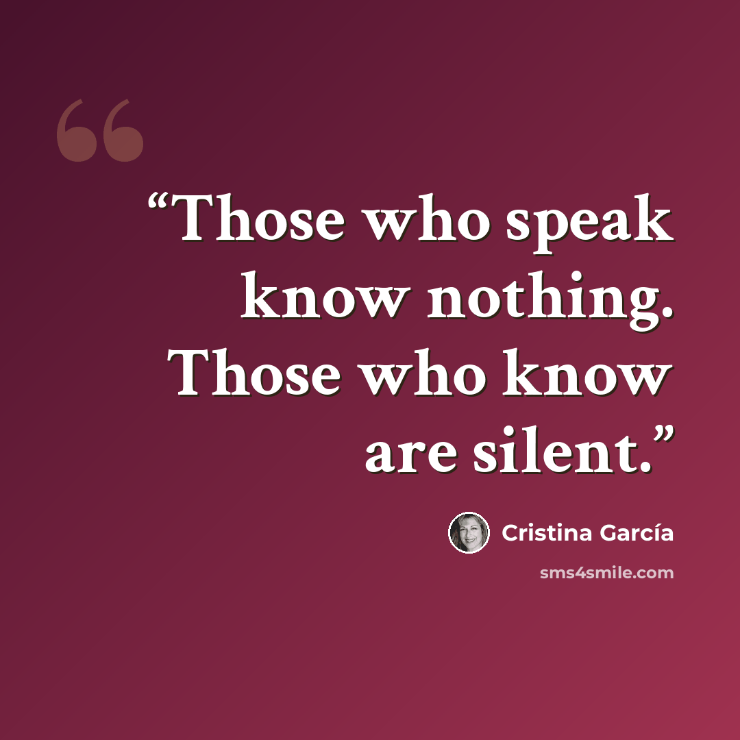 “Those who speak know nothing. Those who know are silent.” quote by Cristina Garcia