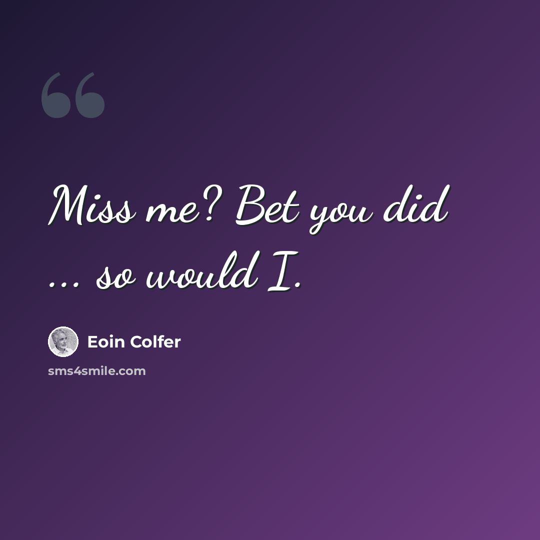 “Miss me? Bet you did ... so would I.” quote by Eoin Colfer