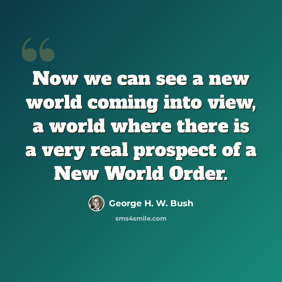 “Now we can see a new world coming into view, a world where there is a very real prospect of a New World Order.” quote by George H. W. Bush