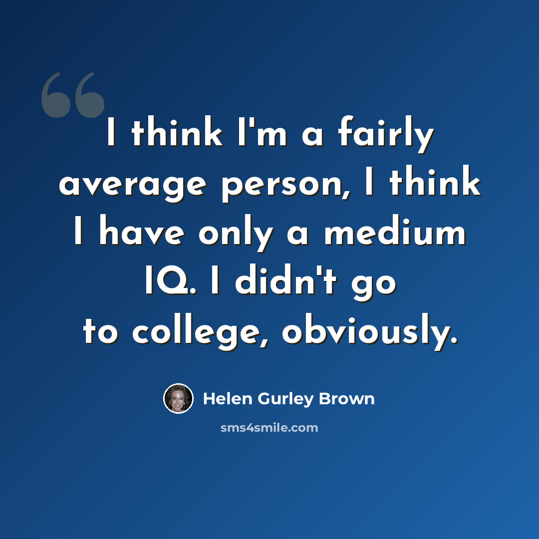 “I think I'm a fairly average person, I think I have only a medium IQ. I didn't go to college, obviously.” quote by Helen Gurley Brown