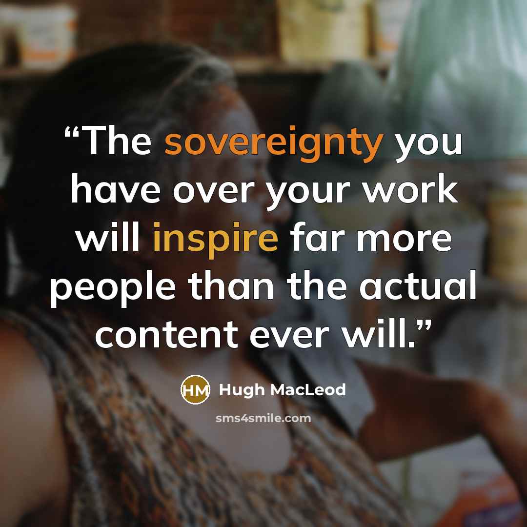 “The sovereignty you have over your work will inspire far more people than the actual content ever will.” quote by Hugh MacLeod